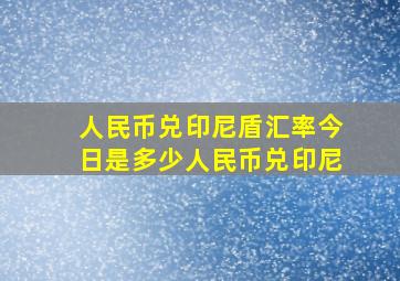 人民币兑印尼盾汇率今日是多少人民币兑印尼