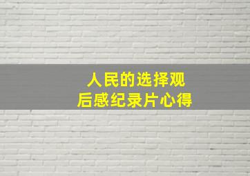 人民的选择观后感纪录片心得