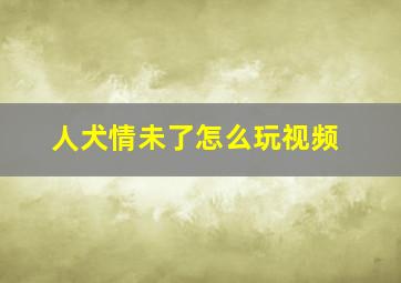 人犬情未了怎么玩视频