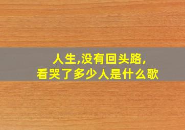 人生,没有回头路,看哭了多少人是什么歌