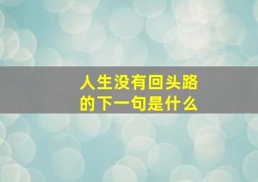 人生没有回头路的下一句是什么