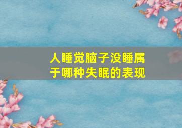 人睡觉脑子没睡属于哪种失眠的表现