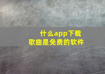 什么app下载歌曲是免费的软件