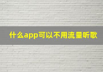 什么app可以不用流量听歌