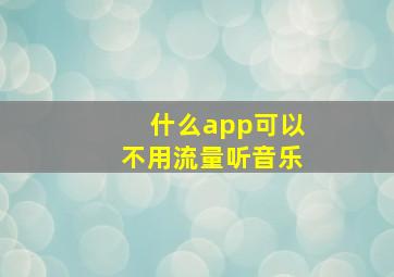 什么app可以不用流量听音乐