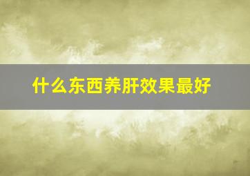 什么东西养肝效果最好