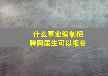 什么事业编制招聘网届生可以报名