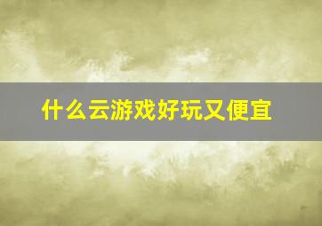 什么云游戏好玩又便宜