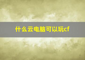 什么云电脑可以玩cf