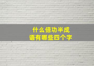 什么倍功半成语有哪些四个字