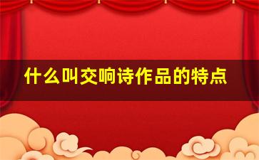 什么叫交响诗作品的特点