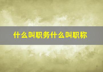 什么叫职务什么叫职称