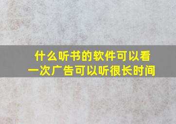 什么听书的软件可以看一次广告可以听很长时间