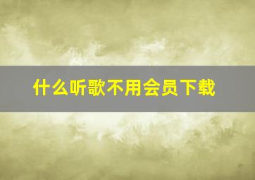 什么听歌不用会员下载