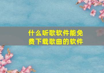 什么听歌软件能免费下载歌曲的软件