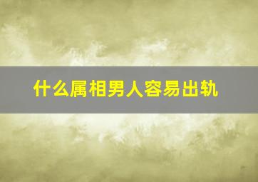 什么属相男人容易出轨