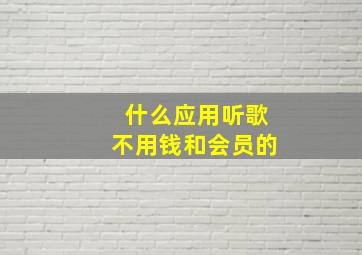 什么应用听歌不用钱和会员的