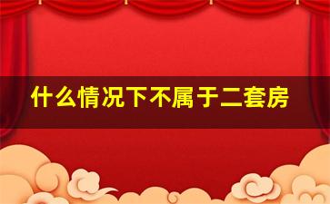 什么情况下不属于二套房