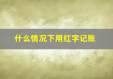 什么情况下用红字记账