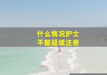 什么情况护士不能延续注册