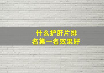 什么护肝片排名第一名效果好