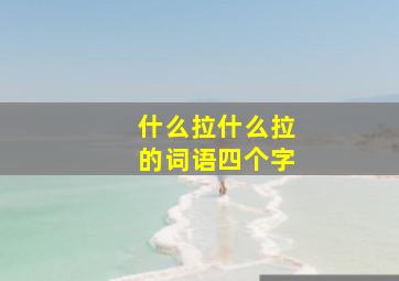 什么拉什么拉的词语四个字