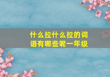 什么拉什么拉的词语有哪些呢一年级