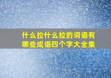 什么拉什么拉的词语有哪些成语四个字大全集