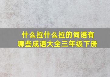 什么拉什么拉的词语有哪些成语大全三年级下册