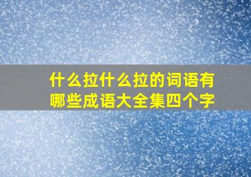 什么拉什么拉的词语有哪些成语大全集四个字