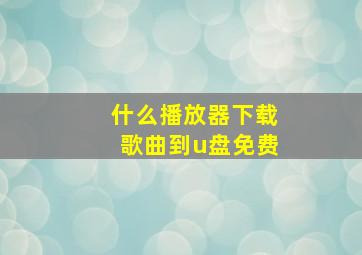 什么播放器下载歌曲到u盘免费