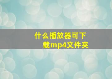 什么播放器可下载mp4文件夹