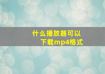 什么播放器可以下载mp4格式