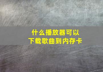 什么播放器可以下载歌曲到内存卡