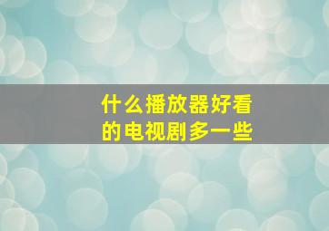 什么播放器好看的电视剧多一些