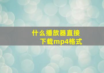 什么播放器直接下载mp4格式