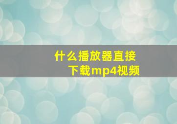 什么播放器直接下载mp4视频