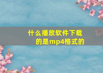 什么播放软件下载的是mp4格式的