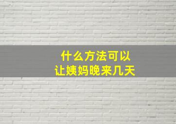 什么方法可以让姨妈晚来几天