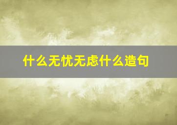 什么无忧无虑什么造句