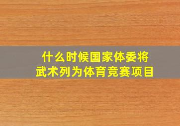 什么时候国家体委将武术列为体育竞赛项目