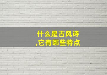 什么是古风诗,它有哪些特点