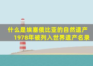 什么是埃塞俄比亚的自然遗产1978年被列入世界遗产名录