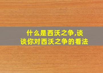 什么是西沃之争,谈谈你对西沃之争的看法