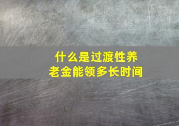 什么是过渡性养老金能领多长时间