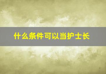 什么条件可以当护士长