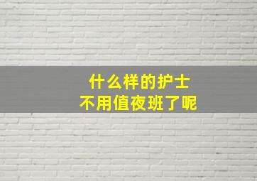 什么样的护士不用值夜班了呢