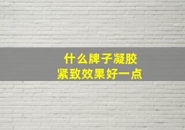 什么牌子凝胶紧致效果好一点