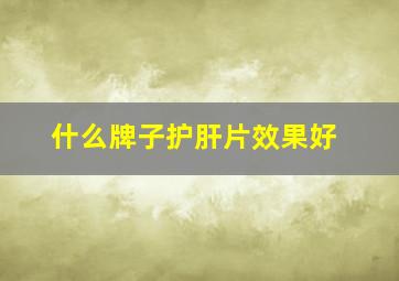 什么牌子护肝片效果好