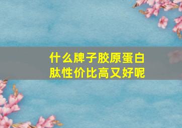 什么牌子胶原蛋白肽性价比高又好呢